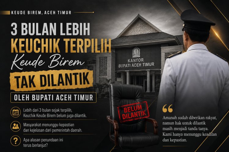 Keuchik Terpilih Keude Birem Belum Dilantik, Warga Sebut Bupati Aceh Timur Langgar Aturan
